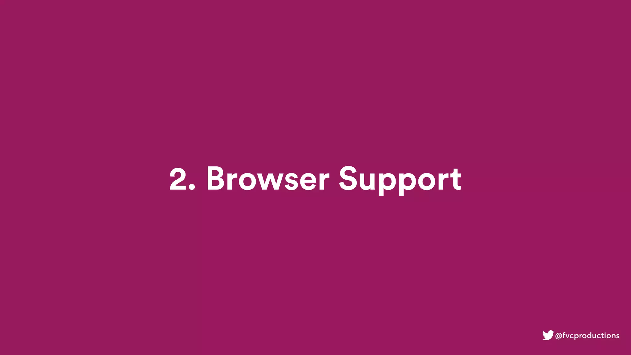 2. Browser Support
@fvcproductions
 