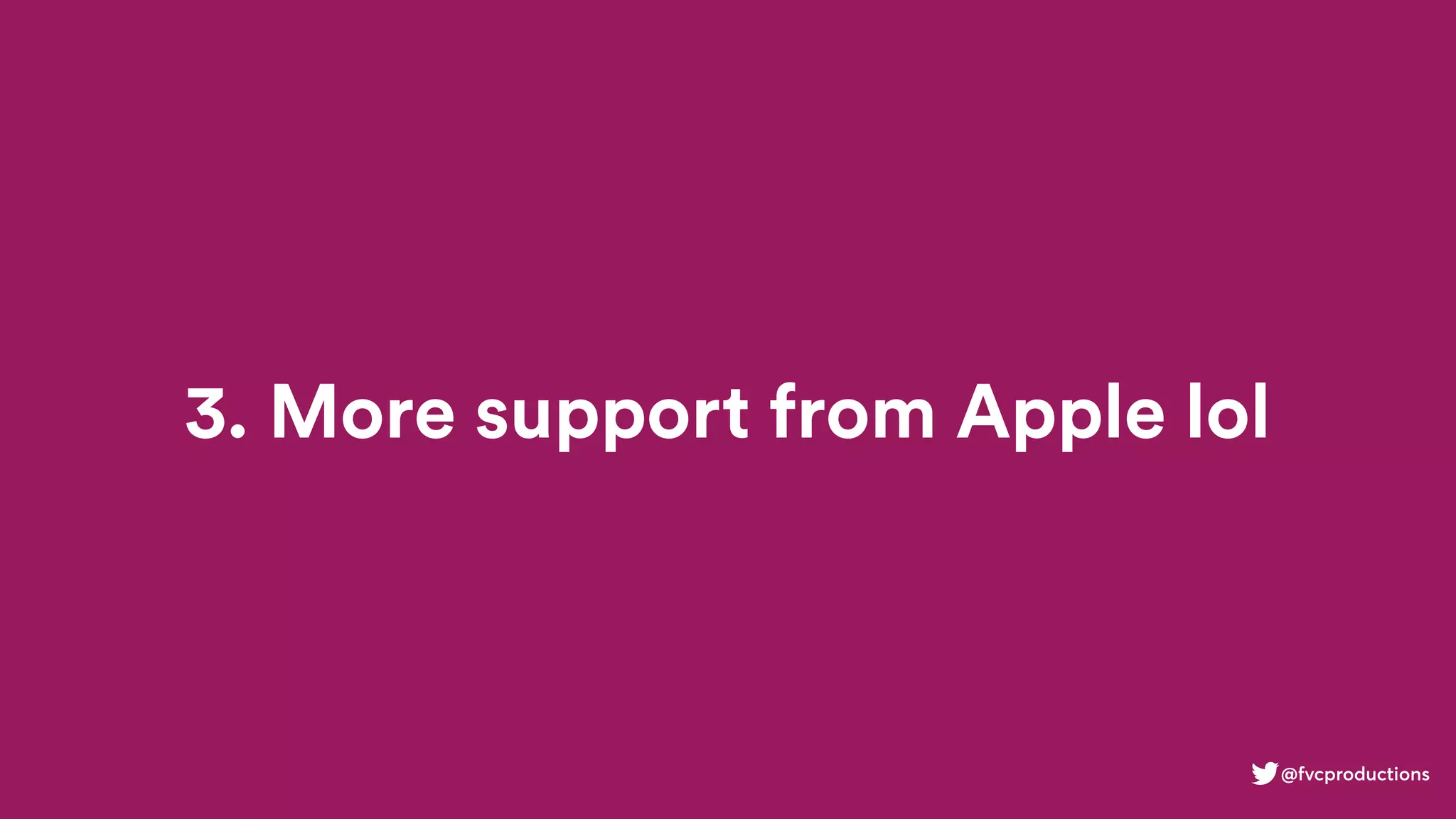 3. More support from Apple lol
@fvcproductions
 