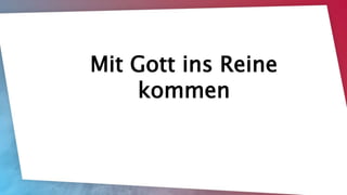 Mit Gott Gemeinschaft pflegen
Matthäus 6,5-15
Mit Gott ins Reine
kommen
Matthäus 6,5-15
 