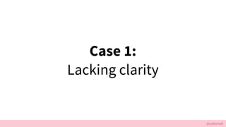 @cattsmall
Case 1:
Lacking clarity
 