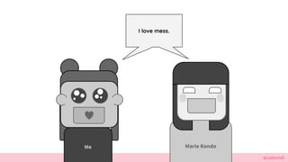 @cattsmall
Marie KondoMe
I love mess.
 