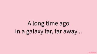 @cattsmall
A long time ago?
in a galaxy far, far away...
 