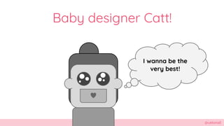@cattsmall
Baby designer Catt!
I wanna be the
very best!
 