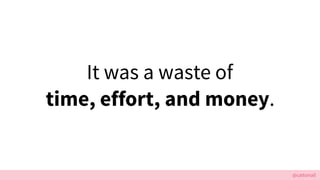 @cattsmall
It was a waste of?
time, effort, and money.
 