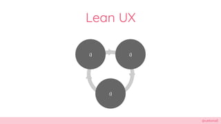 @cattsmall
Lean UX
:)
:)
:)
 