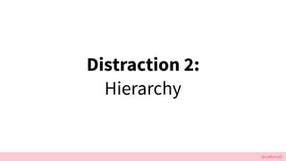 @cattsmall
Distraction 2:
Hierarchy
 