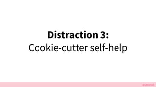 @cattsmall
Distraction 3:
Cookie-cutter self-help
 