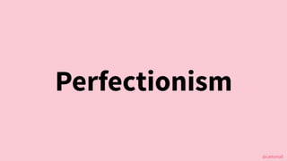 @cattsmall
Perfectionism
 