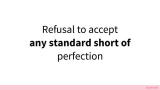 @cattsmall
Refusal to accept
any standard short of
perfection
 