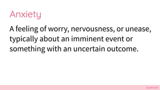 @cattsmall
Anxiety
A feeling of worry, nervousness, or unease,
typically about an imminent event or
something with an uncertain outcome.
 
