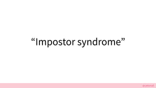 @cattsmall
Impostor syndrome
 