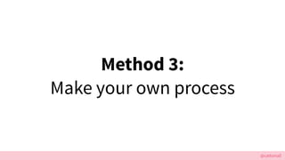 @cattsmall
Method 3:
Make your own process
 