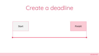 @cattsmall
Create a deadline
Start Finish!
 