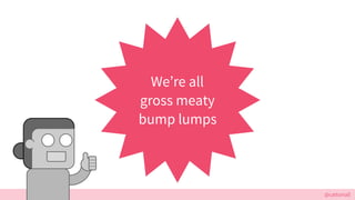 @cattsmall
Were all
gross meaty
bump lumps
 