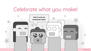 @cattsmall
Celebrate what you make!
Were such an
awesome team.
 