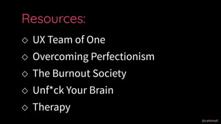 @cattsmall@cattsmall
 UX Team of One
 Overcoming Perfectionism
 The Burnout Society
 Unf*ck Your Brain
 Therapy
Resources:
 