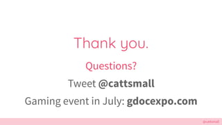 @cattsmall
Thank you.
Questions?
Tweet @cattsmall
Gaming event in July: gdocexpo.com
 