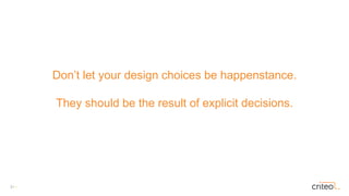 31 •
Don’t let your design choices be happenstance.
They should be the result of explicit decisions.
 