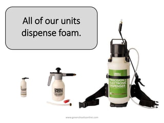 All of our units
dispense foam.
www.greenshootsonline.com
 