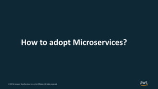 © 2018, Amazon Web Services, Inc. or its Affiliates. All rights reserved.
How to adopt Microservices?
 