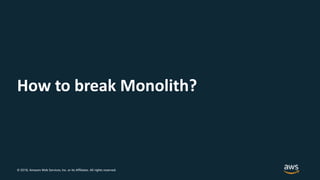 © 2018, Amazon Web Services, Inc. or its Affiliates. All rights reserved.
How to break Monolith?
 