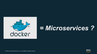 © 2018, Amazon Web Services, Inc. or its Affiliates. All rights reserved.
= Microservices ?
 