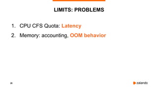 26
LIMITS: PROBLEMS
1. CPU CFS Quota: Latency
2. Memory: accounting, OOM behavior
 