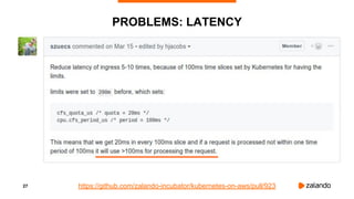 27
PROBLEMS: LATENCY
https://github.com/zalando-incubator/kubernetes-on-aws/pull/923
 