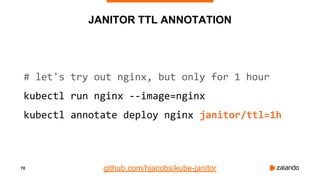 70
JANITOR TTL ANNOTATION
# let's try out nginx, but only for 1 hour
kubectl run nginx --image=nginx
kubectl annotate depl...
