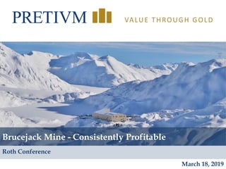 1
VALUE THROUGH GOLD
Brucejack Mine - Consistently Profitable
March 18, 2019
Roth Conference
 