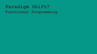 Paradigm Shift?
Functional Programming
 