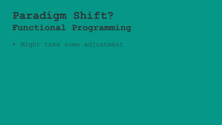 Paradigm Shift?
Functional Programming
• Might take some adjustment
 