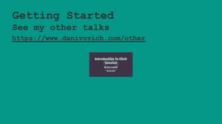 Getting Started
See my other talks
https://www.danivovich.com/other
 