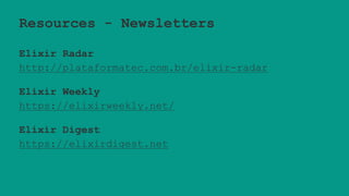 Resources - Newsletters
Elixir Radar
http://plataformatec.com.br/elixir-radar
Elixir Weekly
https://elixirweekly.net/
Elixir Digest
https://elixirdigest.net
 