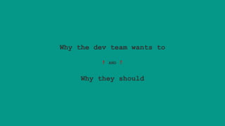 Why the dev team wants to
❗
AND
Why they should
 