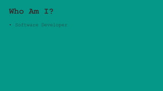 Who Am I?
• Software Developer
 