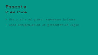 Phoenix
View Code
• Not a pile of global namespace helpers
• Good encapsulation of presentation logic
 