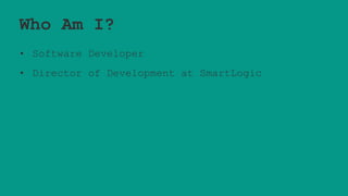 Who Am I?
• Software Developer
• Director of Development at SmartLogic
 
