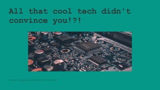 All that cool tech didn't
convince you!?!
https://unsplash.com/photos/FO7JIlwjOtU
 