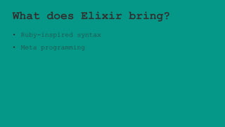 What does Elixir bring?
• Ruby-inspired syntax
• Meta programming
 