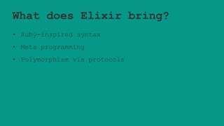 What does Elixir bring?
• Ruby-inspired syntax
• Meta programming
• Polymorphism via protocols
 