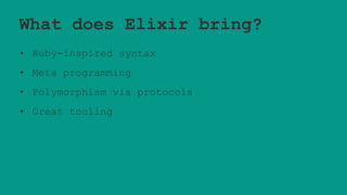 What does Elixir bring?
• Ruby-inspired syntax
• Meta programming
• Polymorphism via protocols
• Great tooling
 