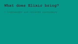 What does Elixir bring?
• Lightweight and isolated concurrency
 