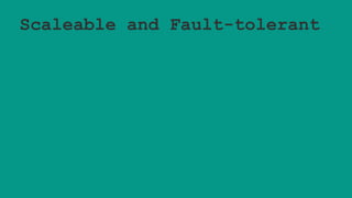 Scaleable and Fault-tolerant
 