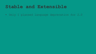 Stable and Extensible
• Only 1 planned language deprecation for 2.0
 