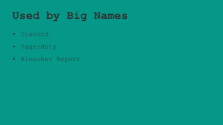 Used by Big Names
• Discord
• Pagerduty
• Bleacher Report
 