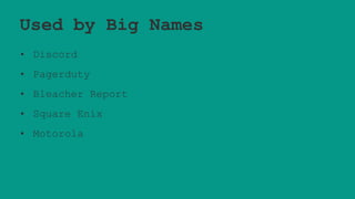 Used by Big Names
• Discord
• Pagerduty
• Bleacher Report
• Square Enix
• Motorola
 