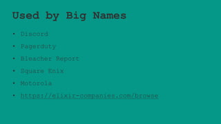 Used by Big Names
• Discord
• Pagerduty
• Bleacher Report
• Square Enix
• Motorola
• https://elixir-companies.com/browse
 