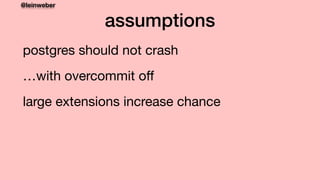 @leinweber
assumptions
postgres should not crash

…with overcommit oﬀ and no containers

large extensions increase chance

 