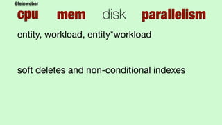 @leinweber
cpu mem disk parallelism
entity, workload, entity*workload

soft deletes and non-conditional indexes
 